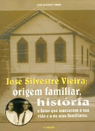 Capa de JOSÉ SILVESTRE VIEIRA: origem familiar, história e fatos que marcaram a sua vida e a de seus familiares.